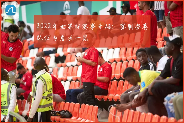 2022年世界杯赛事介绍：赛制参赛队伍与看点一览