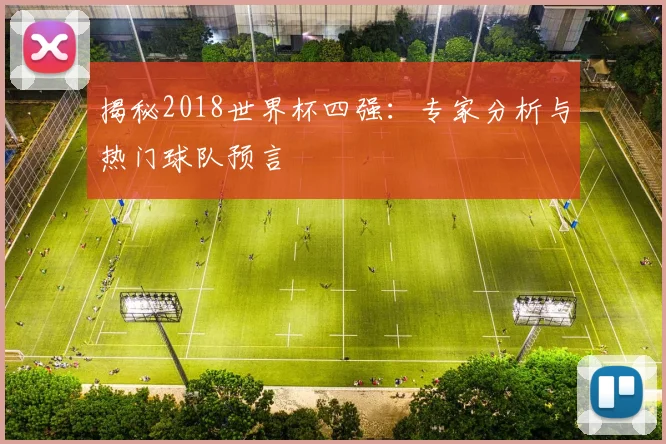 揭秘2018世界杯四强：专家分析与热门球队预言