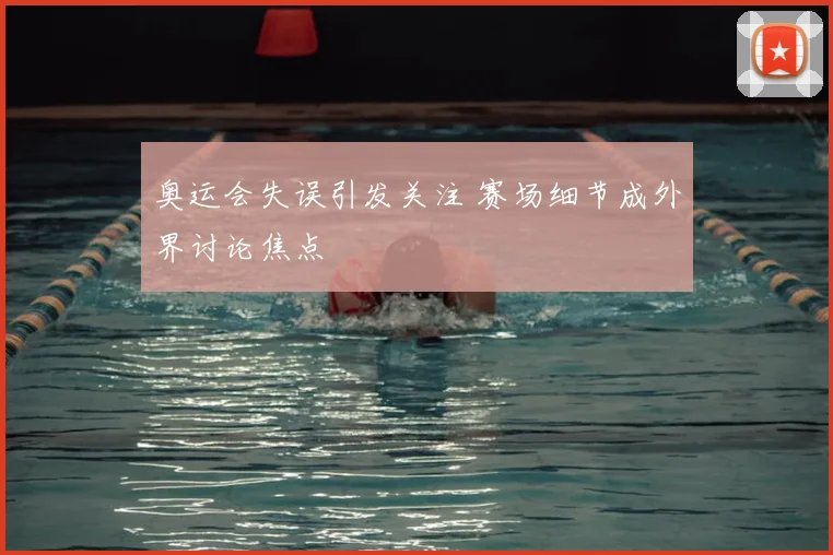 奥运会失误引发关注 赛场细节成外界讨论焦点