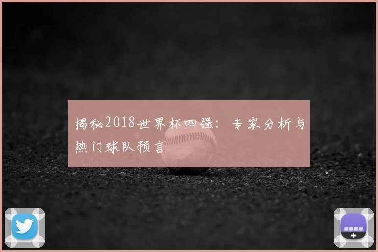 揭秘2018世界杯四强:专家分析与热门球队预言