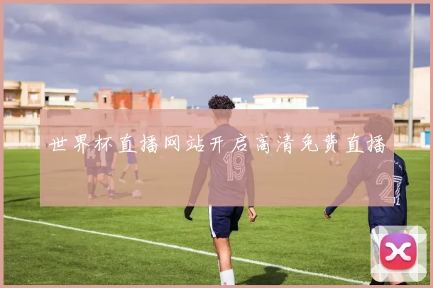 世界杯直播网站开启高清免费直播