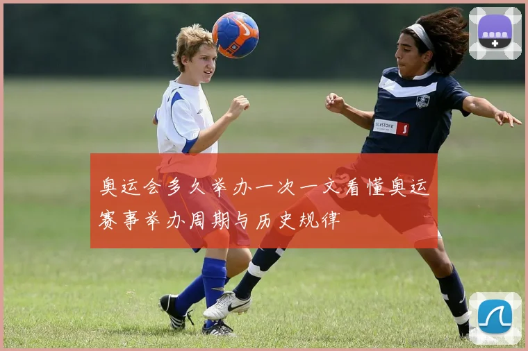 奥运会多久举办一次一文看懂奥运赛事举办周期与历史规律